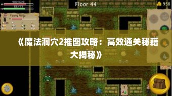 《魔法洞穴2推图攻略：高效通关秘籍大揭秘》