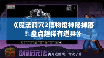《魔法洞穴2博物馆神秘掉落！盘点超稀有道具》