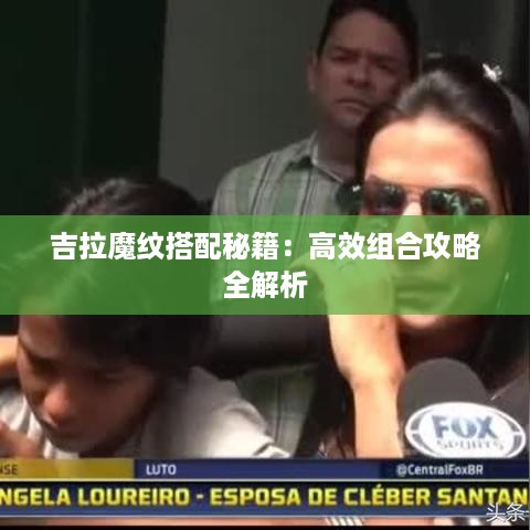 吉拉魔纹搭配秘籍：高效组合攻略全解析