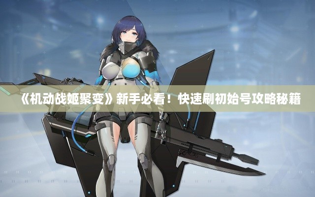 《机动战姬聚变》新手必看！快速刷初始号攻略秘籍