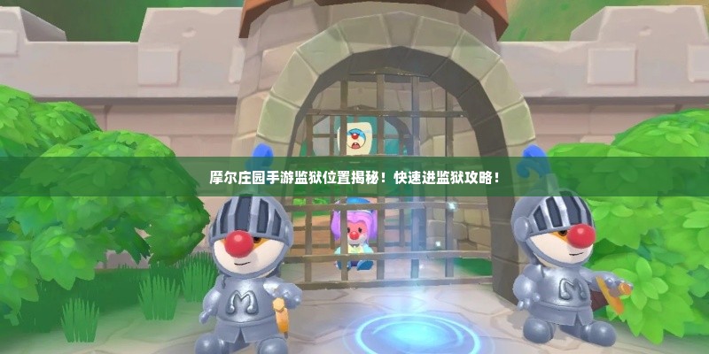 摩尔庄园手游监狱位置揭秘！快速进监狱攻略！