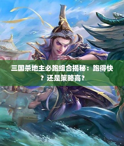 三国杀地主必跑组合揭秘：跑得快？还是策略高？
