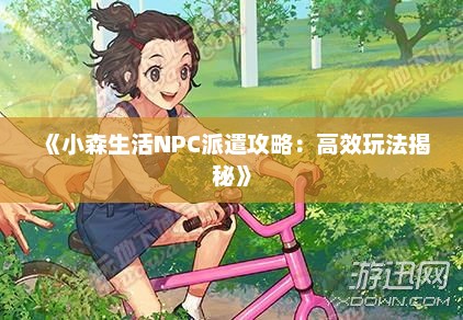 《小森生活NPC派遣攻略：高效玩法揭秘》