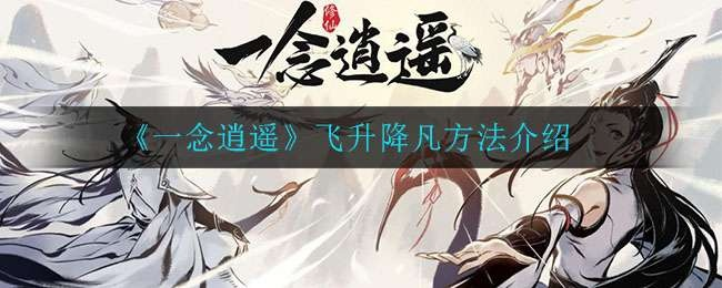 飞升灵界后重返人间的秘密攻略，揭秘一念逍遥降世方法