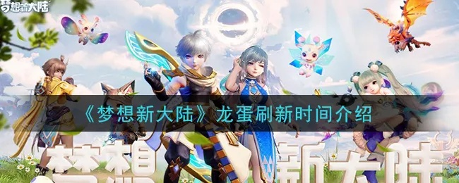 梦想新大陆龙蛋刷新时间揭秘：独家攻略助你轻松抓蛋