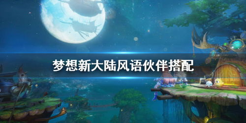 梦想新大陆阵法搭配攻略：打造无敌伙伴阵容，轻松升级！