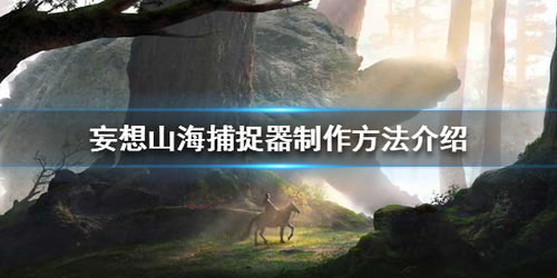 妄想山海捕捉器制作攻略：揭秘高效捕捉技巧，轻松捕获珍稀山海神兽