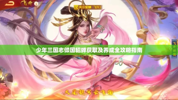 貂蝉阵容攻略：少年三国志零必看优化技巧揭秘