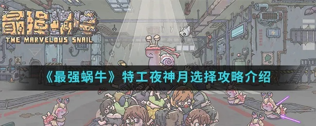 特工夜神月选特工攻略：最强蜗牛特工配置绝密技巧解析
