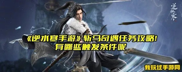 逆水寒手游斩马奇遇攻略：轻松解锁奇遇新玩法