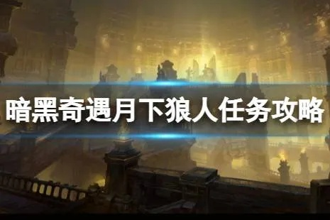 月下狼人奇遇攻略：解锁暗黑不朽神秘新玩法