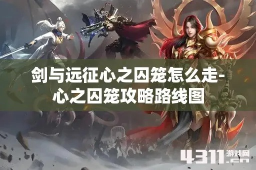 剑与远征心之囚笼攻略：高效通关路线图解析**新技巧**