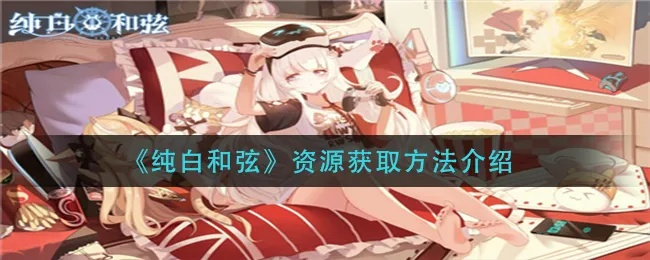 纯白和弦资源获取攻略：揭秘高效收集新技巧