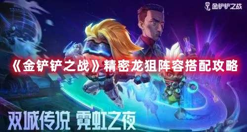 金铲铲之战龙狙阵容深度解析：打造高效战术攻略