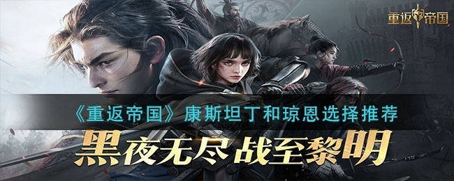 重返帝国康斯坦丁攻略：技能解析+阵容搭配技巧全解析