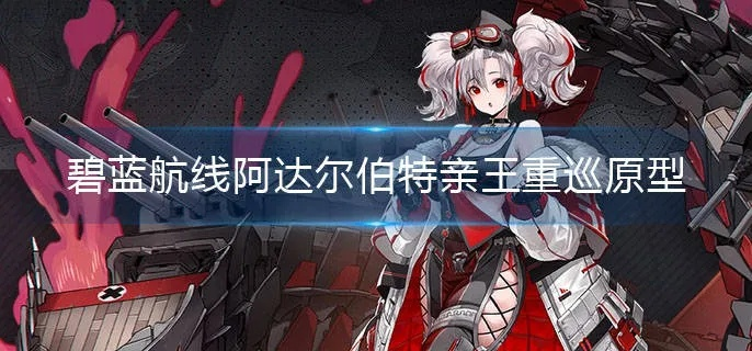 碧蓝航线阿达尔伯特亲王装备攻略：打造最强阵容秘籍