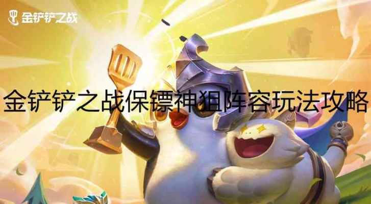 金铲铲之战保镖狙神攻略：阵容搭配与技巧解析新攻略