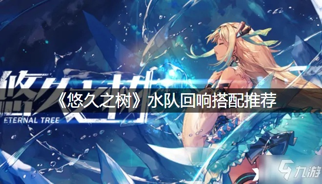 水队回响搭配攻略：打造悠久之树最强阵容