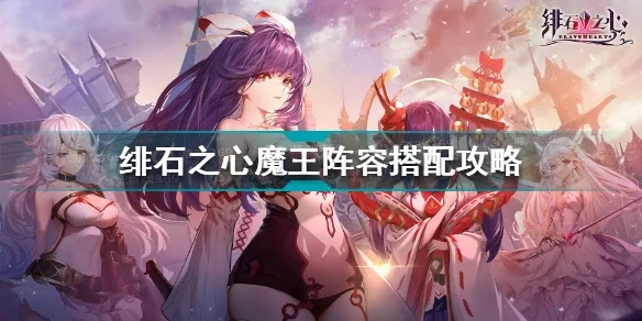 绯石之心神王阵容搭配攻略：打造最强战力新秘籍