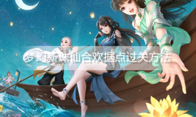 梦幻新诛仙合欢据点攻略：高效通关秘籍大揭秘