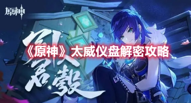 原神太威仪盘怎么玩？解锁方法、全解谜流程+隐藏宝箱｜2026实战攻略
