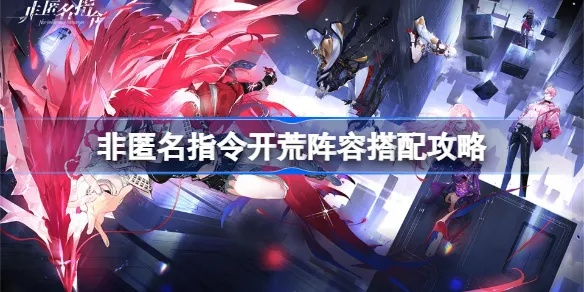 非匿名指令从新手到大佬，开荒阵容、指令链机制与高难副本通关秘籍