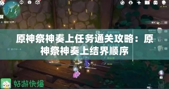 原神祭神奏上独家实测攻略，结界破解、卡关急救、隐藏奖励与后续触发全解析